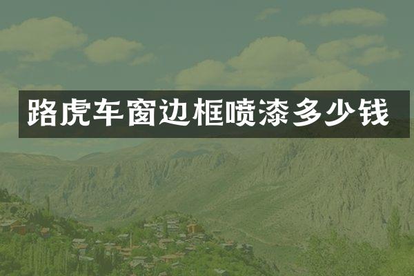路虎车窗边框喷漆多少钱