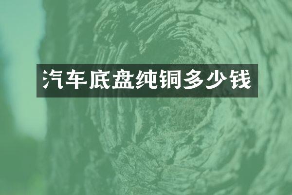 汽车底盘纯铜多少钱