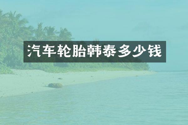 汽车轮胎韩泰多少钱