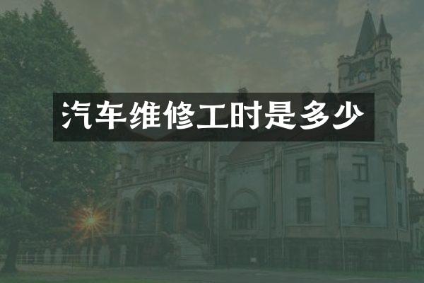 汽车维修工时是多少