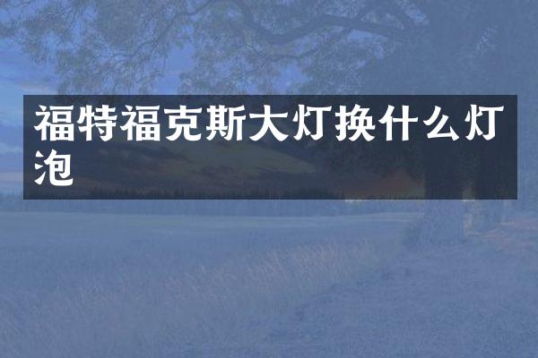 福特福克斯大灯换什么灯泡