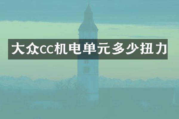 大众cc机电单元多少扭力