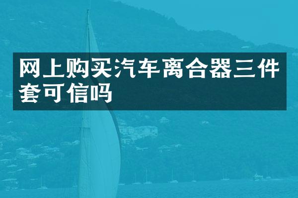 网上购买汽车离合器三件套可信吗