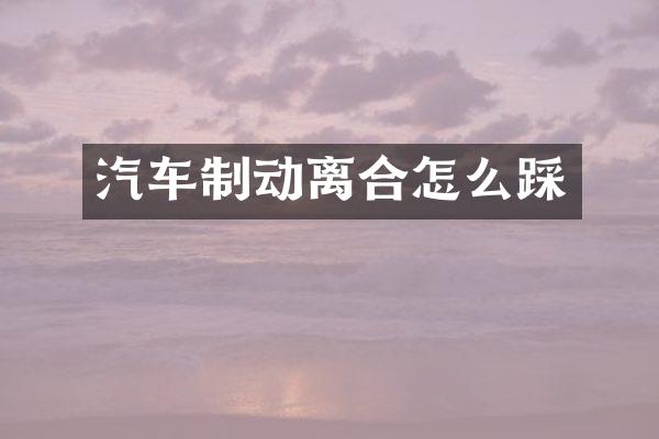 汽车制动离合怎么踩