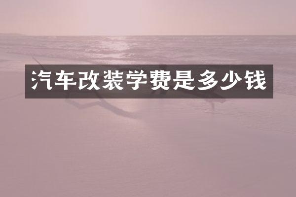 汽车改装学费是多少钱