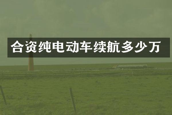 合资纯电动车续航多少万