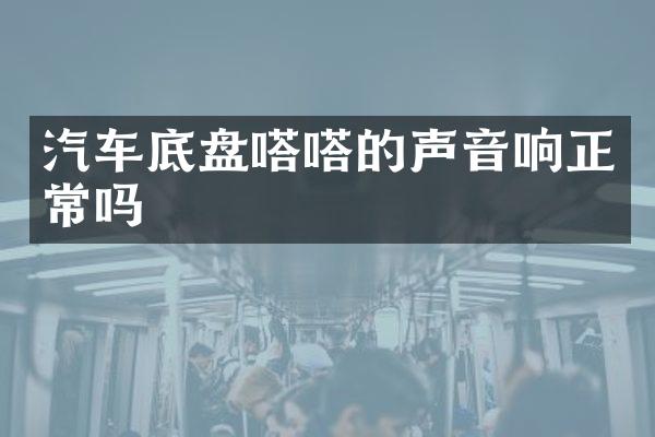 汽车底盘嗒嗒的声音响正常吗