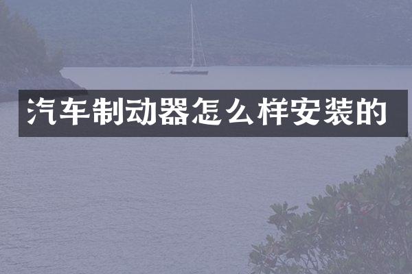 汽车制动器怎么样安装的