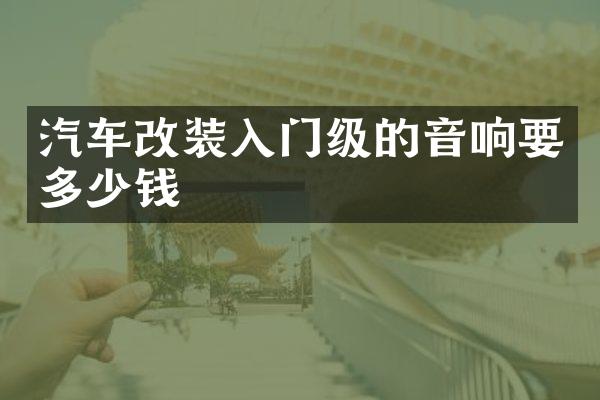 汽车改装入门级的音响要多少钱