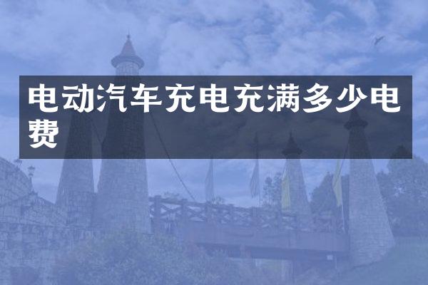 电动汽车充电充满多少电费