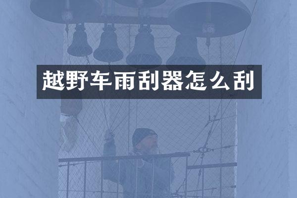 越野车雨刮器怎么刮