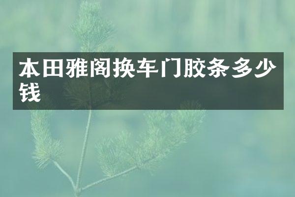 本田雅阁换车门胶条多少钱
