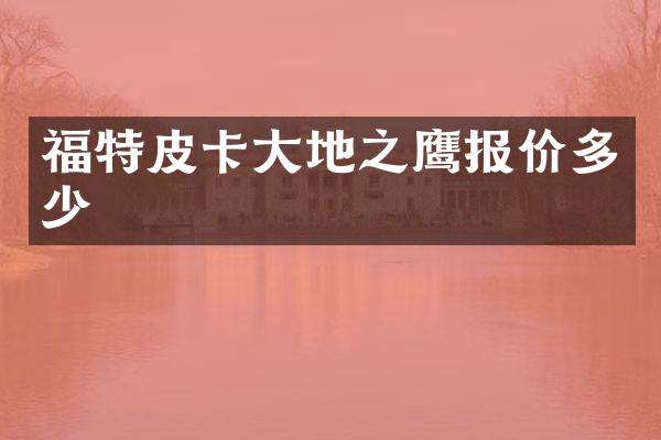 福特皮卡大地之鹰报价多少