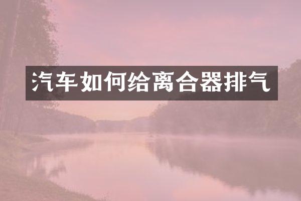 汽车如何给离合器排气