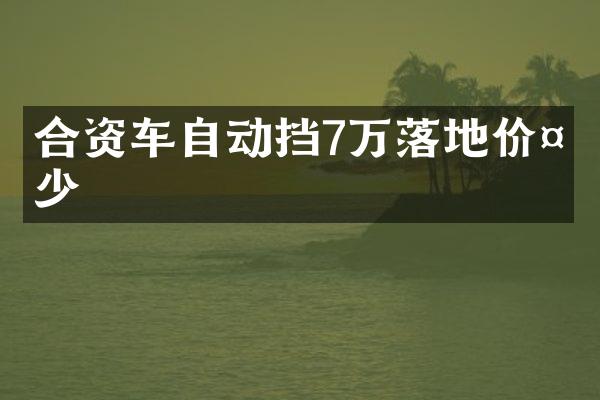 合资车自动挡7万落地价多少