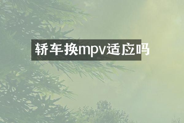 轿车换mpv适应吗