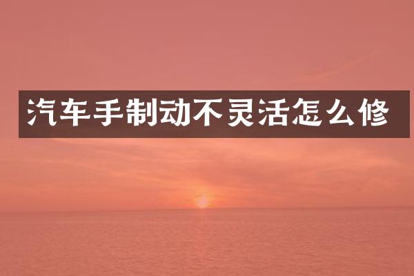 汽车手制动不灵活怎么修
