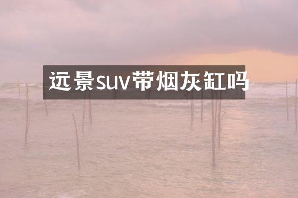 远景suv带烟灰缸吗