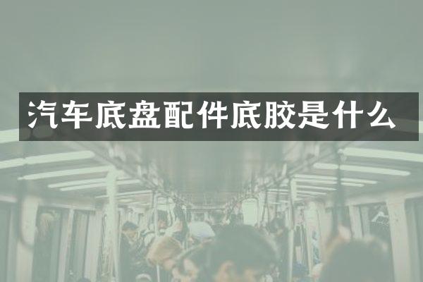 汽车底盘配件底胶是什么