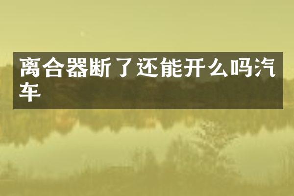 离合器断了还能开么吗汽车