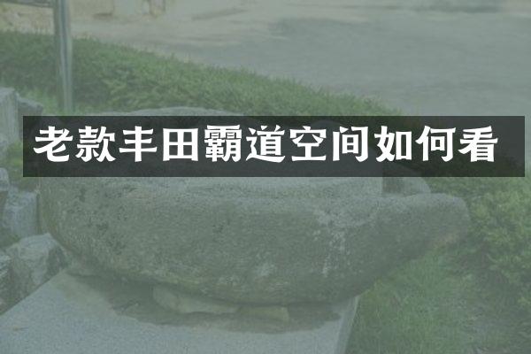 老款丰田霸道空间如何看