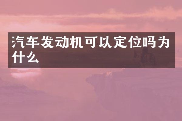 汽车发动机可以定位吗为什么