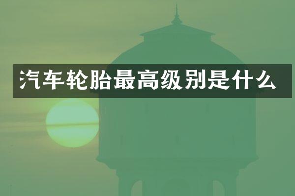 汽车轮胎最高级别是什么