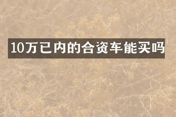 10万已内的合资车能买吗