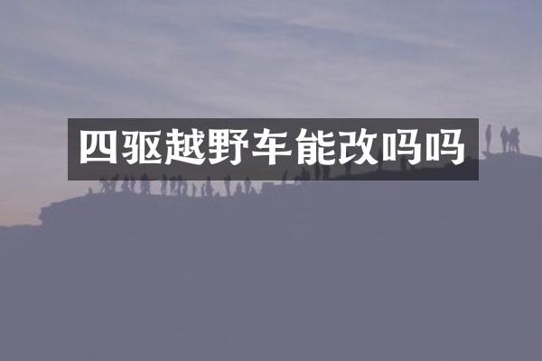 四驱越野车能改吗吗
