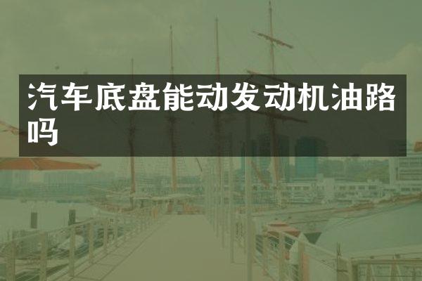 汽车底盘能动发动机油路吗