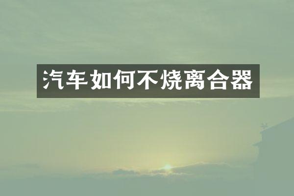 汽车如何不烧离合器