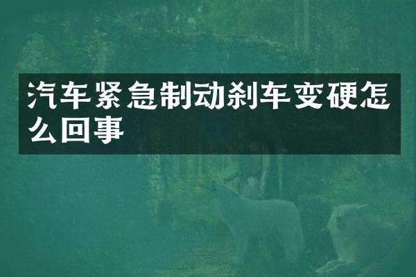 汽车紧急制动刹车变硬怎么回事