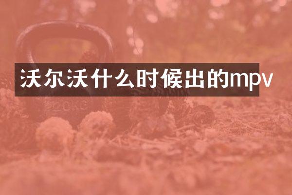 沃尔沃什么时候出的mpv