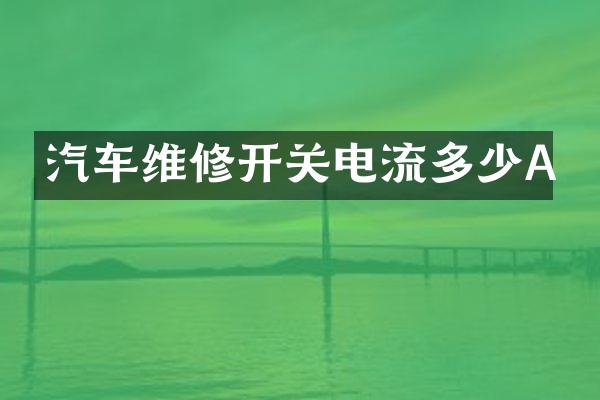 汽车维修开关电流多少A