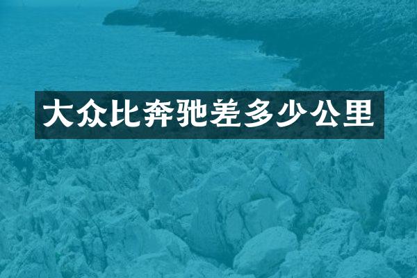 大众比奔驰差多少公里