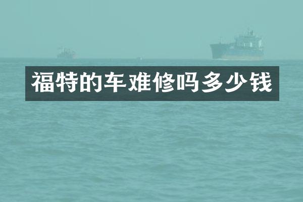 福特的车难修吗多少钱