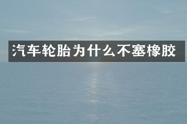 汽车轮胎为什么不塞橡胶
