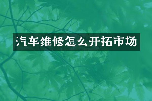 汽车维修怎么开拓市场