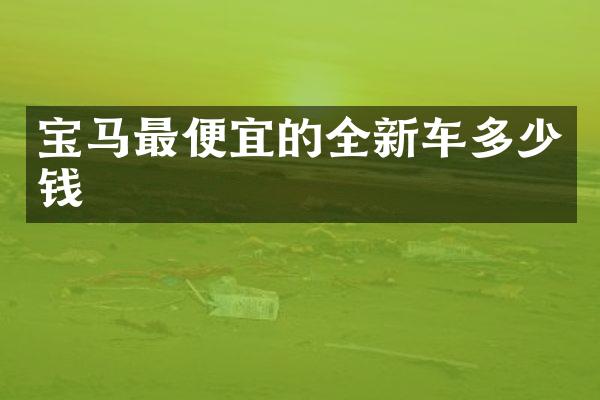 宝马最便宜的全新车多少钱