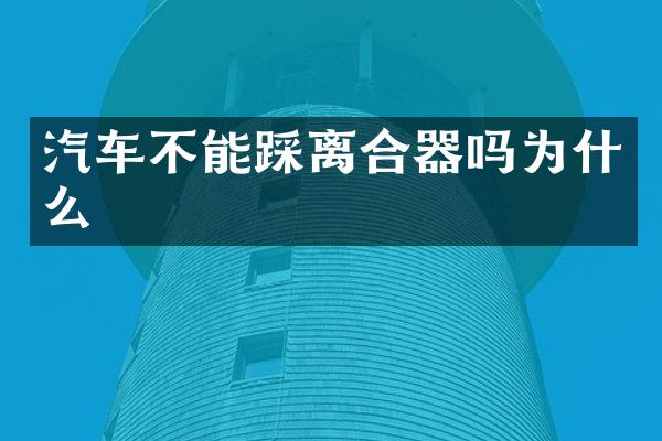 汽车不能踩离合器吗为什么