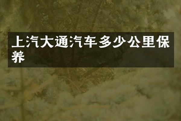 上汽大通汽车多少公里保养