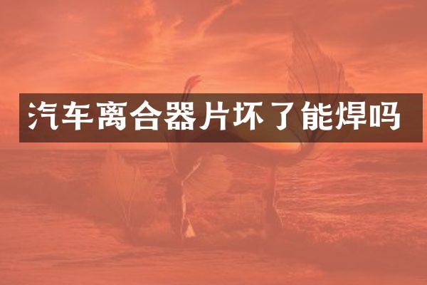汽车离合器片坏了能焊吗