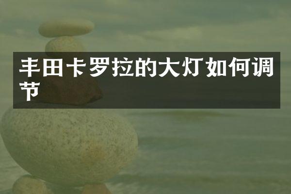 丰田卡罗拉的大灯如何调节