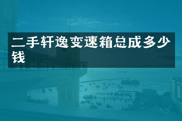 二手轩逸变速箱总成多少钱