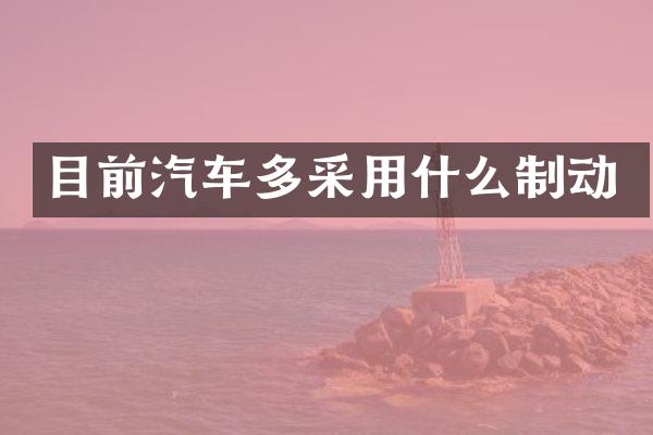 目前汽车多采用什么制动