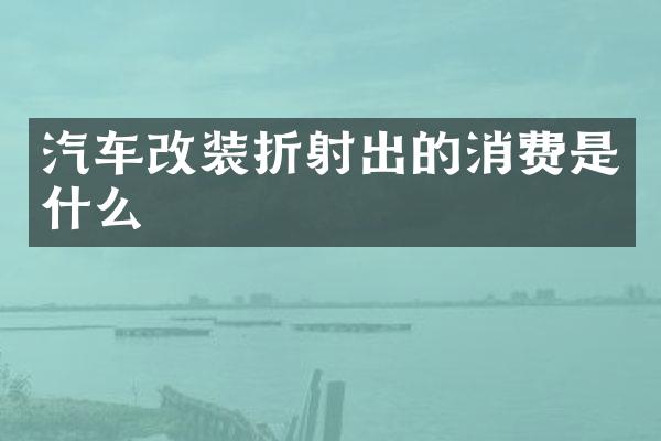 汽车改装折射出的消费是什么