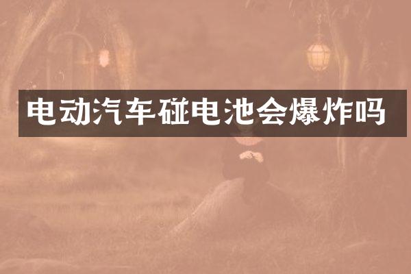 电动汽车碰电池会爆炸吗