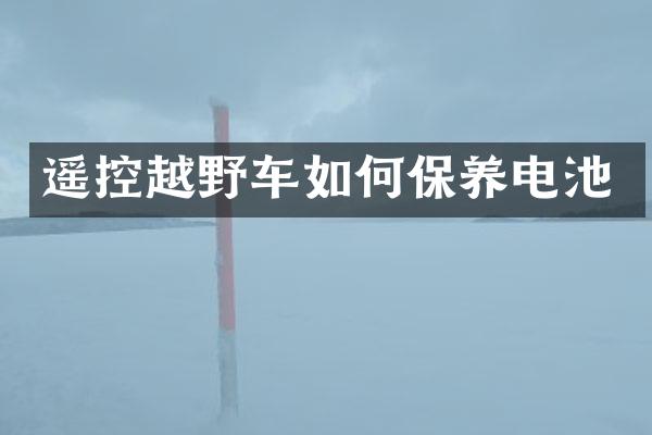 遥控越野车如何保养电池