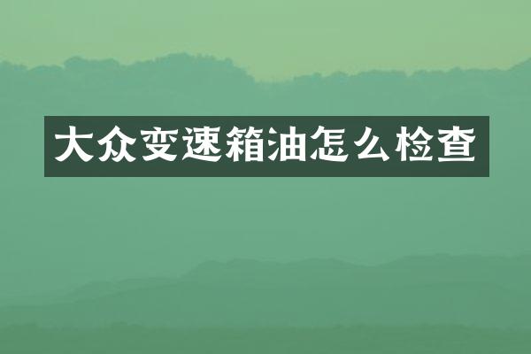 大众变速箱油怎么检查