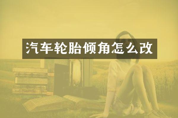 汽车轮胎倾角怎么改